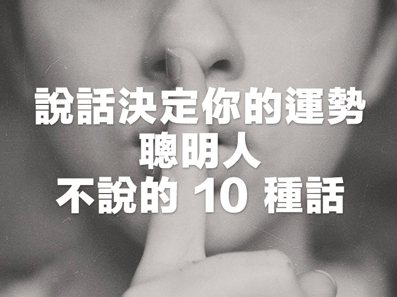 說話決定你的運勢,聰明人不說的 10 種話 說話決定你的運勢,聰明人不說的 10 種話