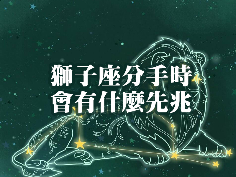 獅子座分手時,會有什麼先兆 獅子座分手時,會有什麼先兆