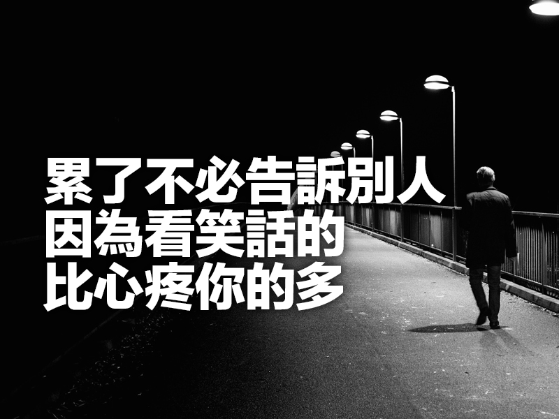 累了不必告訴別人,因為看笑話的比心疼你的多 累了不必告訴別人,因為看笑話的比心疼你的多