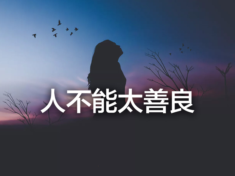 有一天你會明白,人為什麼不能太善良 有一天你會明白,人為什麼不能太善良